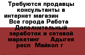 Требуются продавцы-консультанты в интернет-магазин ESSENS - Все города Работа » Дополнительный заработок и сетевой маркетинг   . Адыгея респ.,Майкоп г.